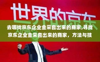 去哪找京东企业金采套出来的商家,寻找京东企业金采套出来的商家，方法与技巧