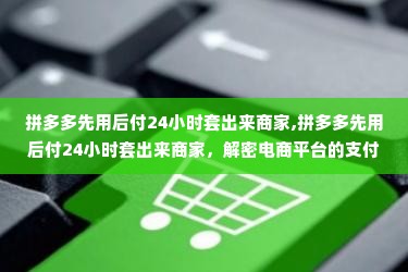 拼多多先用后付24小时套出来商家,拼多多先用后付24小时套出来商家，解密电商平台的支付策略与风险管理