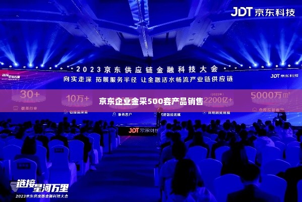 京东企业金采500套出来,京东企业金采500套产品成功落地