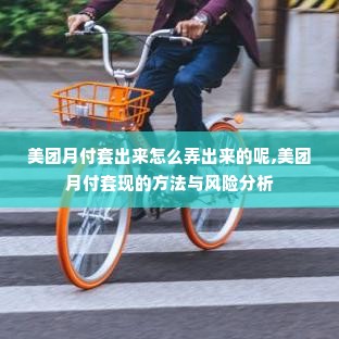 美团月付套出来怎么弄出来的呢,美团月付套现的方法与风险分析