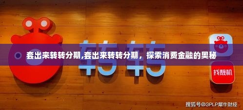 套出来转转分期,套出来转转分期，探索消费金融的奥秘