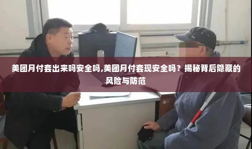 美团月付套出来吗安全吗,美团月付套现安全吗？揭秘背后隐藏的风险与防范