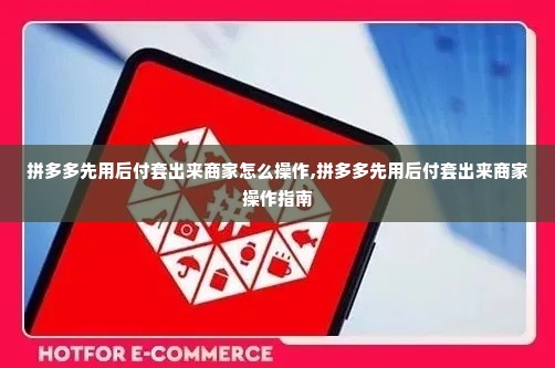 拼多多先用后付套出来商家怎么操作,拼多多先用后付套出来商家操作指南