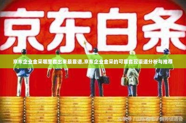 京东企业金采哪里套出来最靠谱,京东企业金采的可靠套现渠道分析与推荐