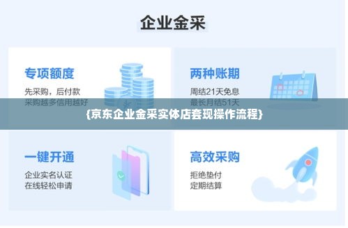京东企业金采实体店套出来怎么操作流程,京东企业金采实体店套现操作流程解析