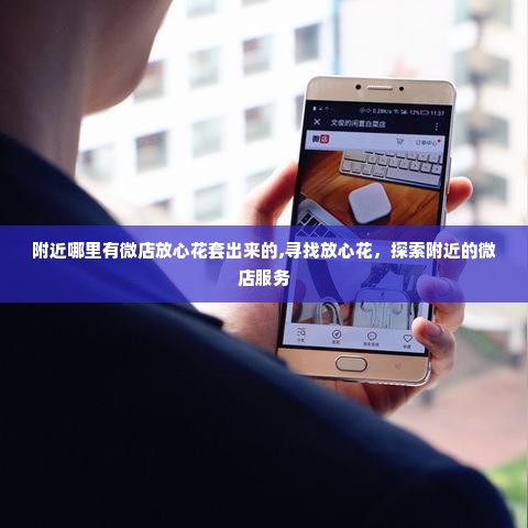 附近哪里有微店放心花套出来的,寻找放心花，探索附近的微店服务