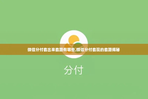 微信分付套出来套路有哪些,微信分付套现的套路揭秘