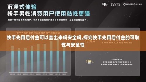 快手先用后付金可以套出来吗安全吗,探究快手先用后付金的可取性与安全性