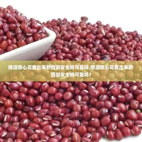 微店放心花套出来秒回款安全吗可靠吗,微店放心花套出来秒回款安全吗可靠吗？