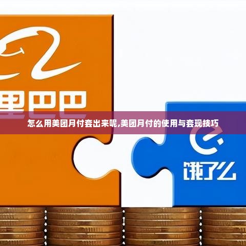 怎么用美团月付套出来呢,美团月付的使用与套现技巧