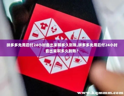 拼多多先用后付24小时套出来啊多久到账,拼多多先用后付24小时套出来啊多久到账？