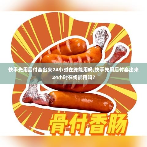 快手先用后付套出来24小时在线能用吗,快手先用后付套出来24小时在线能用吗？