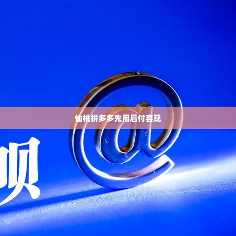 仙桃拼多多先用后付套出来多少,探索仙桃拼多多先用后付模式的套现潜力