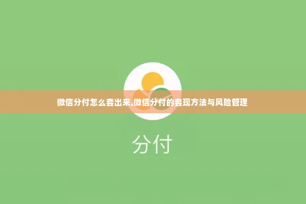 微信分付怎么套出来,微信分付的套现方法与风险管理