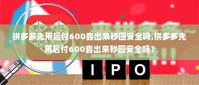 拼多多先用后付600套出来秒回安全吗,拼多多先用后付600套出来秒回安全吗？