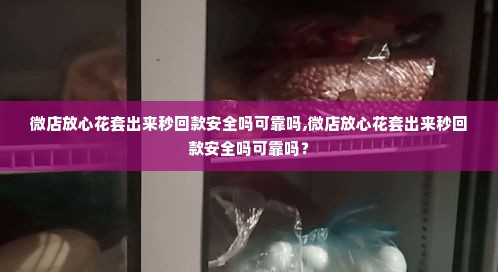 微店放心花套出来秒回款安全吗可靠吗,微店放心花套出来秒回款安全吗可靠吗？