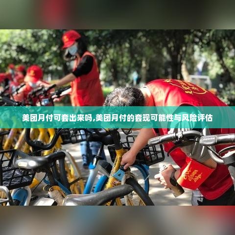 美团月付可套出来吗,美团月付的套现可能性与风险评估
