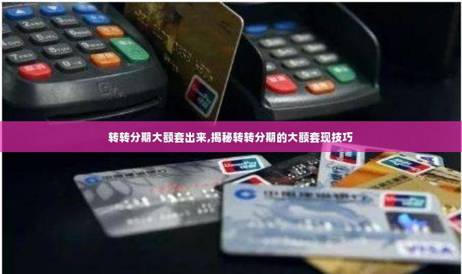 转转分期大额套出来,揭秘转转分期的大额套现技巧
