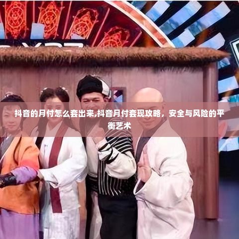 抖音的月付怎么套出来,抖音月付套现攻略，安全与风险的平衡艺术