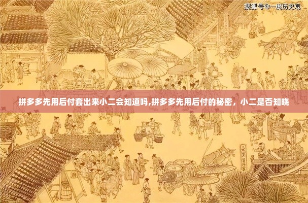 拼多多先用后付套出来小二会知道吗,拼多多先用后付的秘密，小二是否知晓