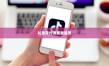 抖音月付买什么套出来好一点,抖音月付，解锁消费新境界，挑选心仪好物