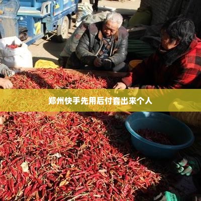 郑州快手先用后付套出来个人,郑州快手先用后付套出来个人