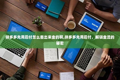 拼多多先用后付怎么套出来金的啊,拼多多先用后付，解锁金流的秘密