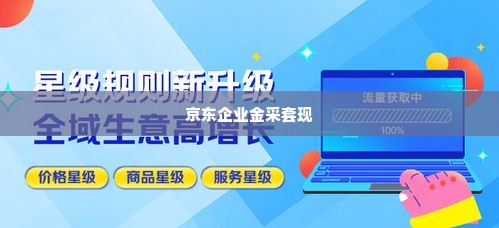 京东企业金采套出来商家推荐,京东企业金采套现，商家推荐与合规实践