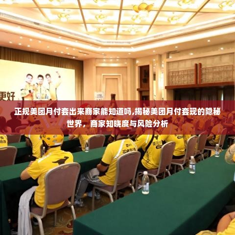 正规美团月付套出来商家能知道吗,揭秘美团月付套现的隐秘世界，商家知晓度与风险分析