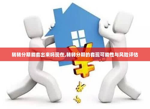 转转分期能套出来吗现在,转转分期的套现可能性与风险评估