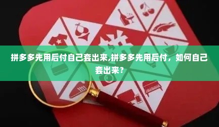 拼多多先用后付自己套出来,拼多多先用后付，如何自己套出来？
