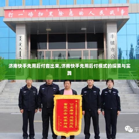济南快手先用后付套出来,济南快手先用后付模式的探索与实践