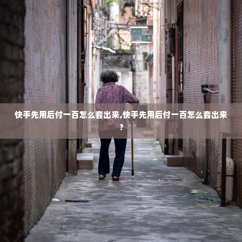 快手先用后付一百怎么套出来,快手先用后付一百怎么套出来？