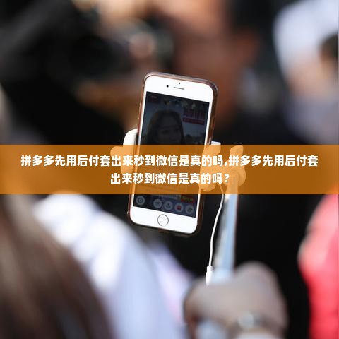 拼多多先用后付套出来秒到微信是真的吗,拼多多先用后付套出来秒到微信是真的吗？