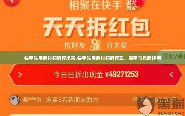 快手先用后付扫码套出来,快手先用后付扫码套现，解密与风险控制
