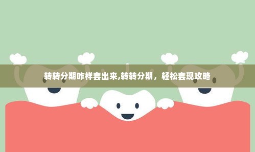 转转分期咋样套出来,转转分期，轻松套现攻略