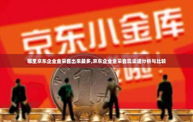 哪里京东企业金采套出来最多,京东企业金采套现渠道分析与比较