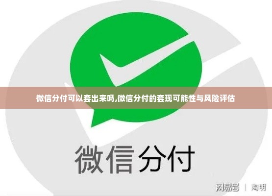 微信分付可以套出来吗,微信分付的套现可能性与风险评估