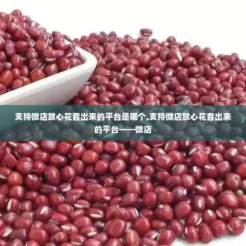 支持微店放心花套出来的平台是哪个,支持微店放心花套出来的平台——微店
