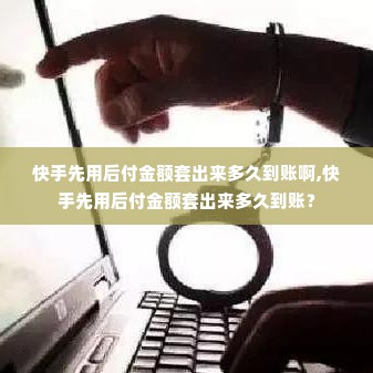 快手先用后付金额套出来多久到账啊,快手先用后付金额套出来多久到账？