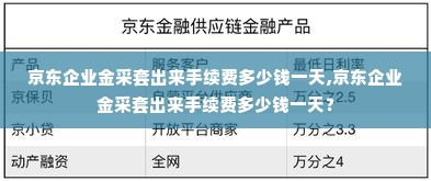 京东企业金采套出来手续费多少钱一天,京东企业金采套出来手续费多少钱一天？