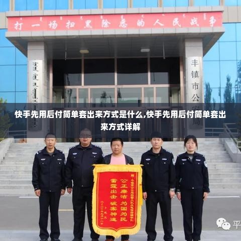 快手先用后付简单套出来方式是什么,快手先用后付简单套出来方式详解