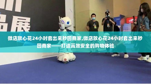微店放心花24小时套出来秒回商家,微店放心花24小时套出来秒回商家——打造高效安全的购物体验