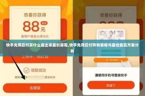 快手先用后付买什么套出来最划算呢,快手先用后付购物策略与最佳套现方案分析