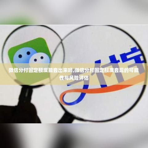 微信分付固定额度能套出来吗,微信分付固定额度套现的可能性与风险评估