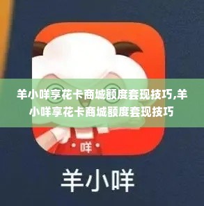 羊小咩享花卡商城额度套现技巧,羊小咩享花卡商城额度套现技巧