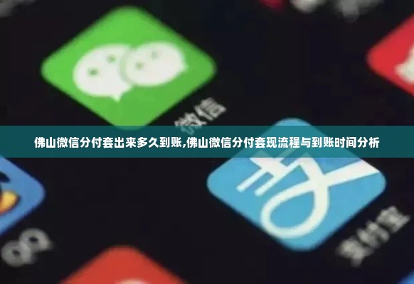 佛山微信分付套出来多久到账,佛山微信分付套现流程与到账时间分析