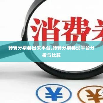 转转分期套出来平台,转转分期套现平台分析与比较