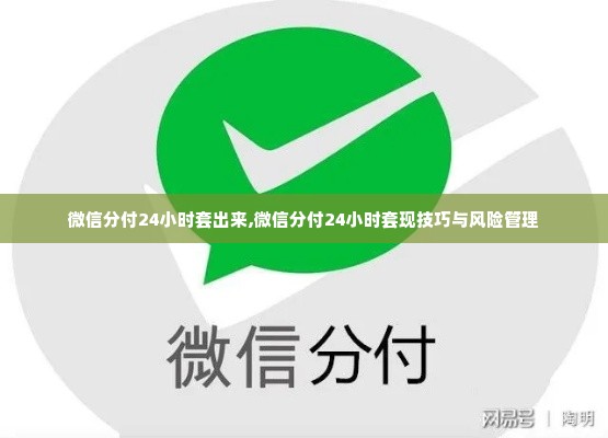 微信分付24小时套出来,微信分付24小时套现技巧与风险管理