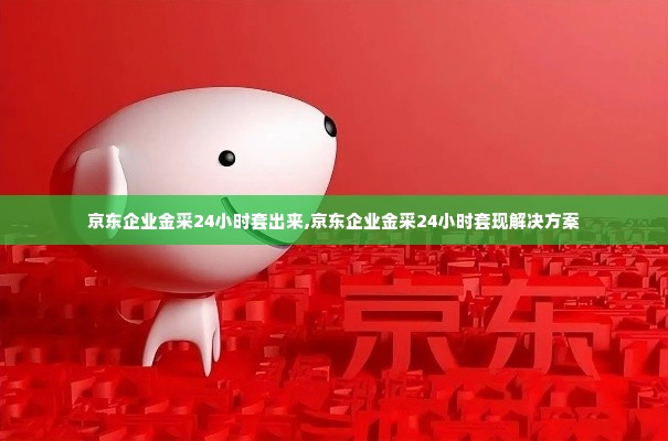 京东企业金采24小时套出来,京东企业金采24小时套现解决方案